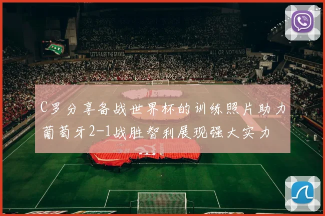 C罗分享备战世界杯的训练照片助力葡萄牙2-1战胜智利展现强大实力