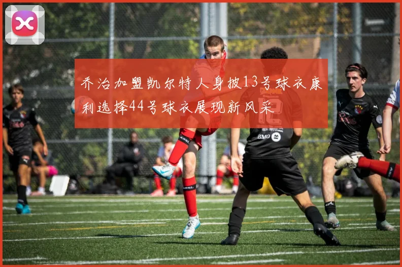 乔治加盟凯尔特人身披13号球衣康利选择44号球衣展现新风采