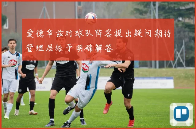爱德华兹对球队阵容提出疑问期待管理层给予明确解答