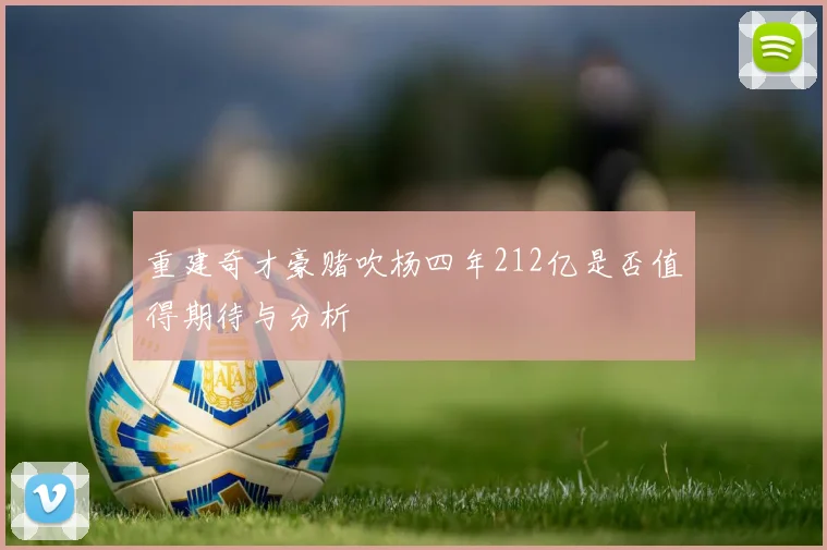 重建奇才豪赌吹杨四年212亿是否值得期待与分析
