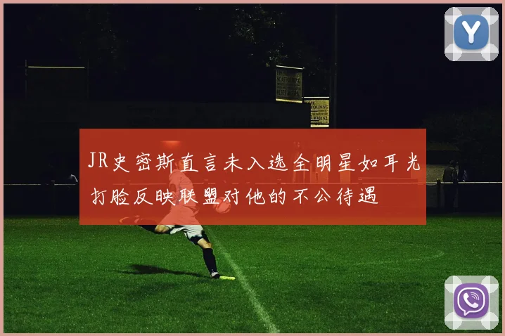 JR史密斯直言未入选全明星如耳光打脸反映联盟对他的不公待遇